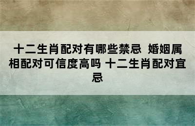 十二生肖配对有哪些禁忌  婚姻属相配对可信度高吗 十二生肖配对宜忌